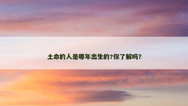 土命的人是哪年出生的?你了解吗？