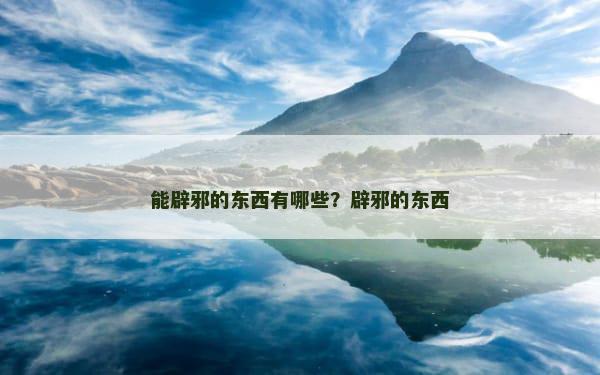 能辟邪的东西有哪些？辟邪的东西