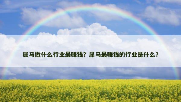 属马做什么行业最赚钱？属马最赚钱的行业是什么？