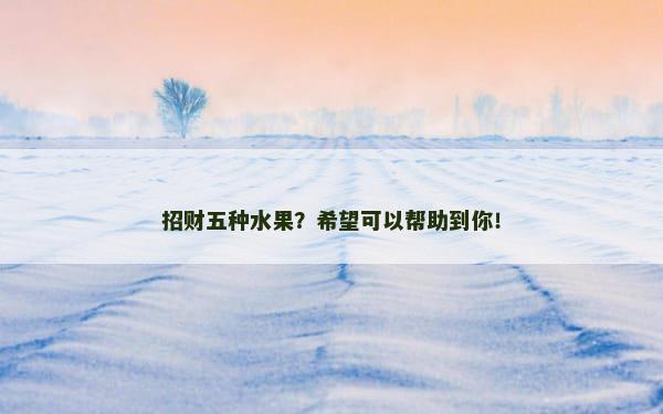 招财五种水果？希望可以帮助到你！