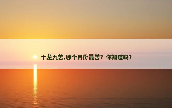 十龙九苦,哪个月份最苦？你知道吗？