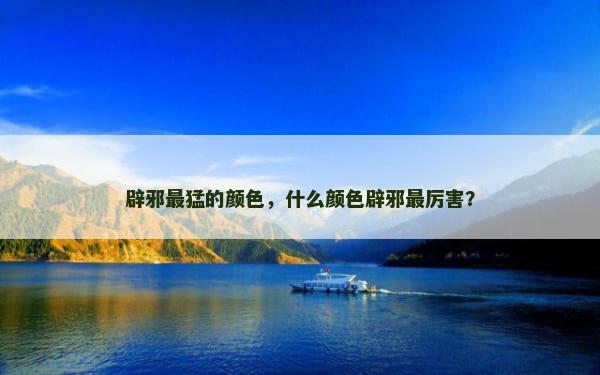 辟邪最猛的颜色，什么颜色辟邪最厉害？