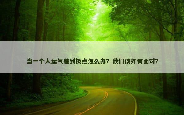 当一个人运气差到极点怎么办？我们该如何面对？