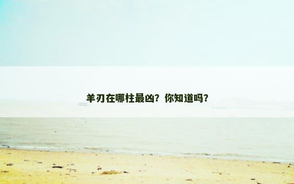 羊刃在哪柱最凶？你知道吗？