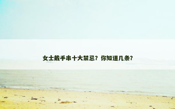 女士戴手串十大禁忌？你知道几条？