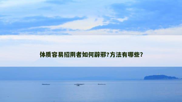 体质容易招阴者如何辟邪?方法有哪些？