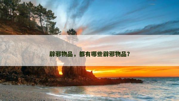 辟邪物品，都有哪些辟邪物品？