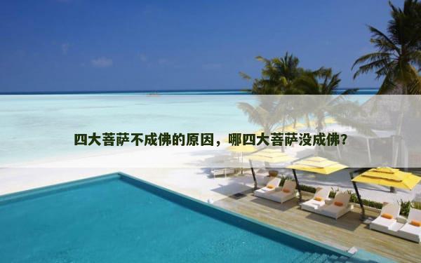 四大菩萨不成佛的原因，哪四大菩萨没成佛？