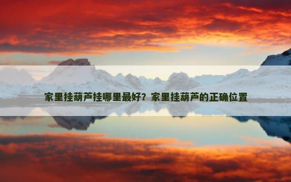 家里挂葫芦挂哪里最好？家里挂葫芦的正确位置