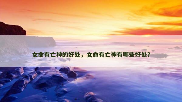 女命有亡神的好处，女命有亡神有哪些好处？