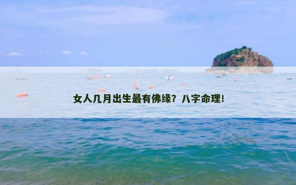 女人几月出生最有佛缘？八字命理！