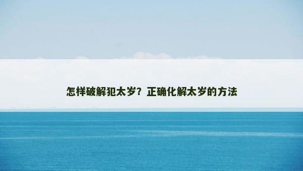 怎样破解犯太岁？正确化解太岁的方法