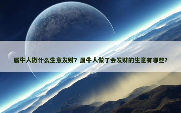 属牛人做什么生意发财？属牛人做了会发财的生意有哪些？