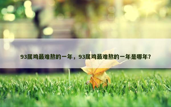 93属鸡最难熬的一年，93属鸡最难熬的一年是哪年？