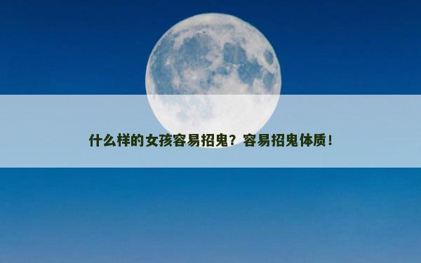 什么样的女孩容易招鬼？容易招鬼体质！
