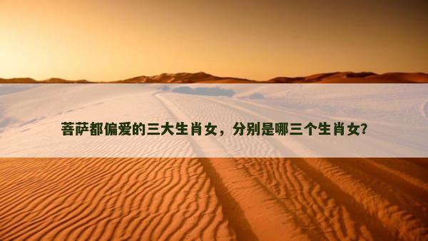 菩萨都偏爱的三大生肖女，分别是哪三个生肖女？
