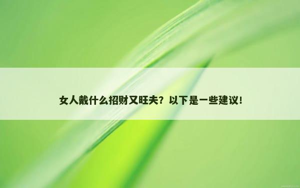 女人戴什么招财又旺夫？以下是一些建议！