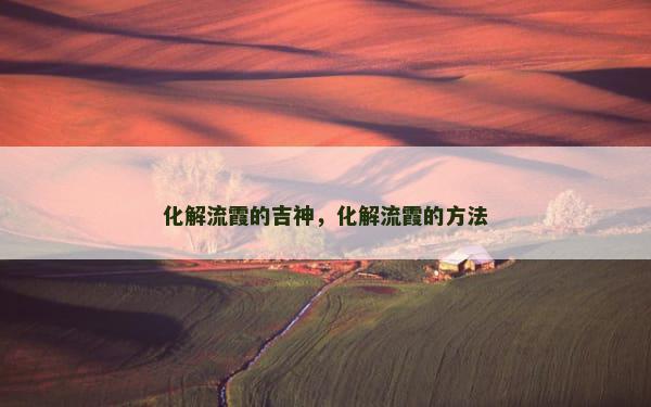 化解流霞的吉神，化解流霞的方法
