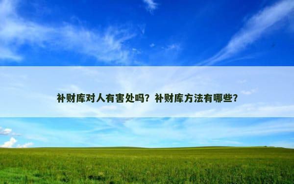 补财库对人有害处吗？补财库方法有哪些？