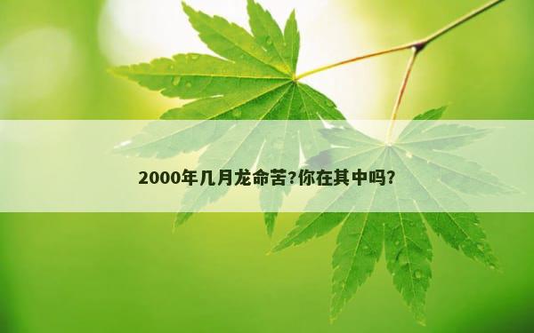 2000年几月龙命苦?你在其中吗？