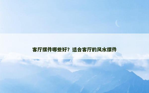 客厅摆件哪些好？适合客厅的风水摆件