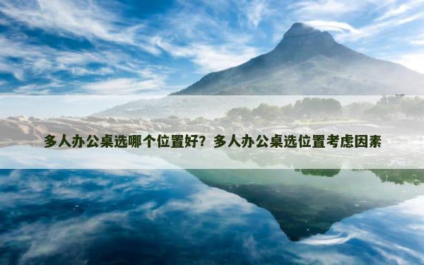 多人办公桌选哪个位置好？多人办公桌选位置考虑因素