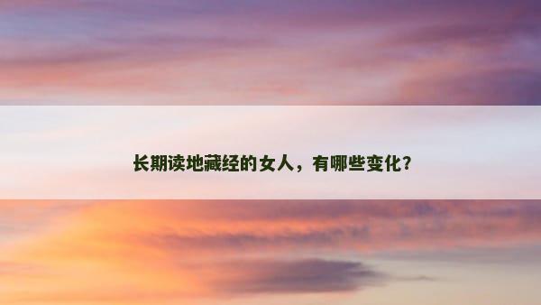 长期读地藏经的女人，有哪些变化？