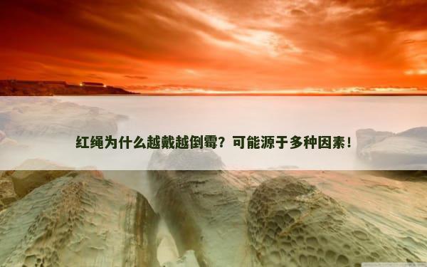 红绳为什么越戴越倒霉？可能源于多种因素！