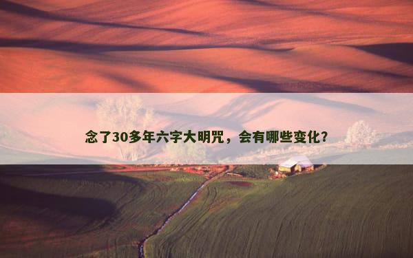 念了30多年六字大明咒，会有哪些变化？