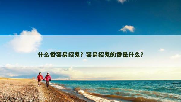 什么香容易招鬼？容易招鬼的香是什么？