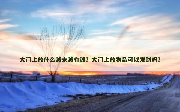 大门上放什么越来越有钱？大门上放物品可以发财吗？