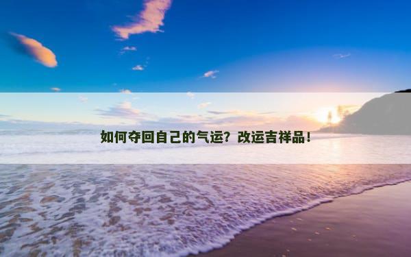 如何夺回自己的气运？改运吉祥品！