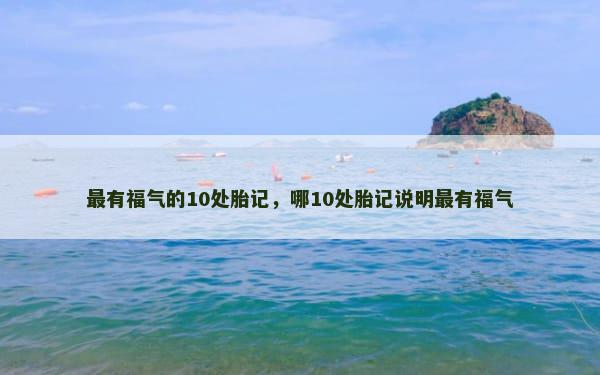 最有福气的10处胎记，哪10处胎记说明最有福气