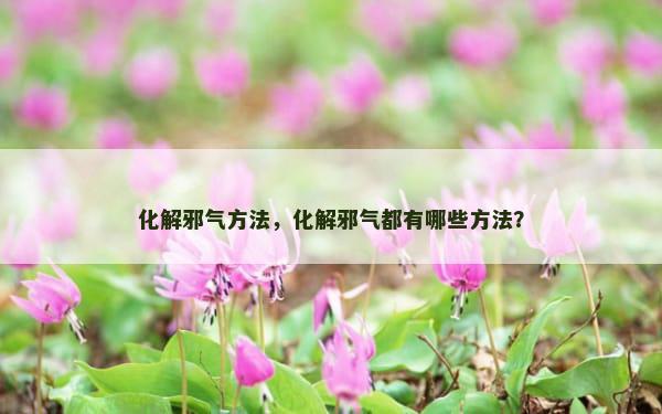 化解邪气方法，化解邪气都有哪些方法？
