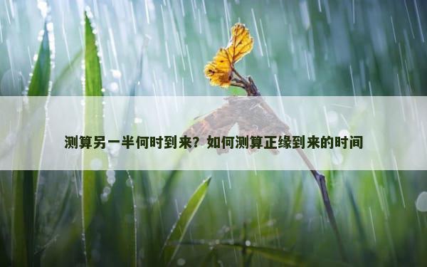 测算另一半何时到来？如何测算正缘到来的时间