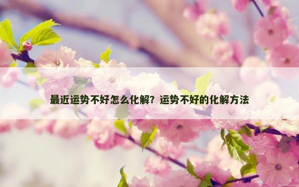 最近运势不好怎么化解？运势不好的化解方法