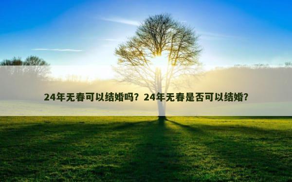 24年无春可以结婚吗？24年无春是否可以结婚？