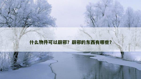 什么物件可以辟邪？辟邪的东西有哪些？
