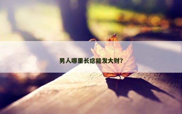 男人哪里长痣能发大财？