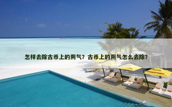 怎样去除古币上的阴气？古币上的阴气怎么去除？