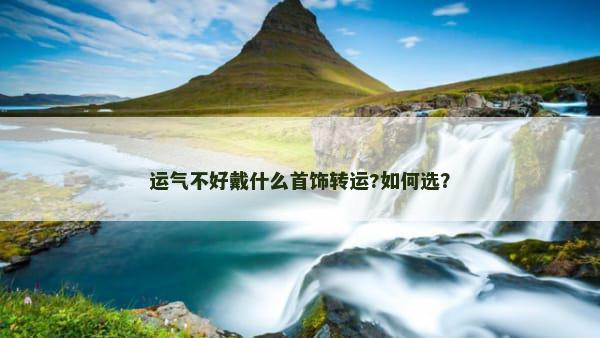 运气不好戴什么首饰转运?如何选？