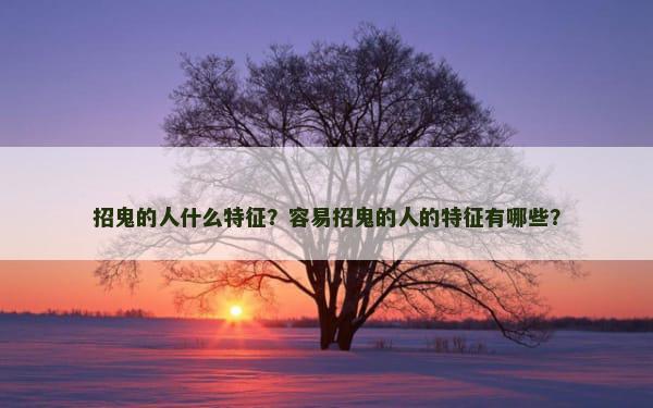 招鬼的人什么特征？容易招鬼的人的特征有哪些？