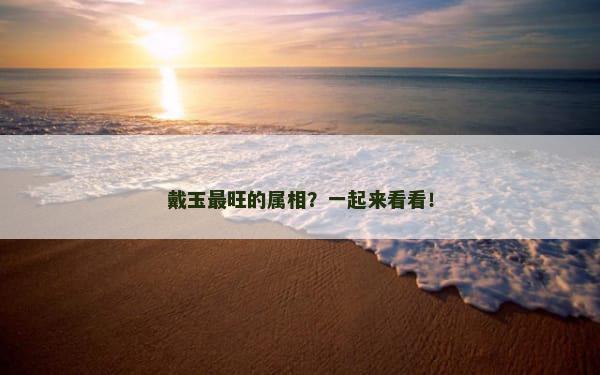 戴玉最旺的属相？一起来看看！