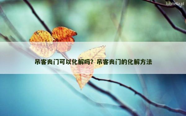 吊客丧门可以化解吗？吊客丧门的化解方法
