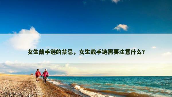 女生戴手链的禁忌，女生戴手链需要注意什么？