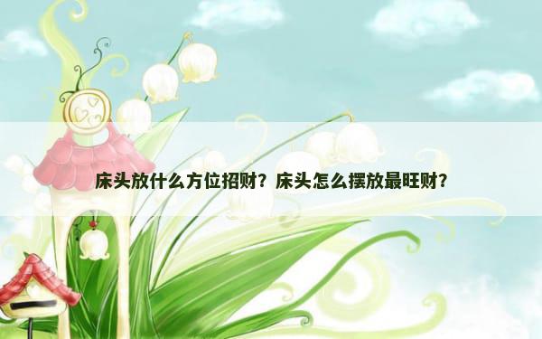 床头放什么方位招财？床头怎么摆放最旺财？