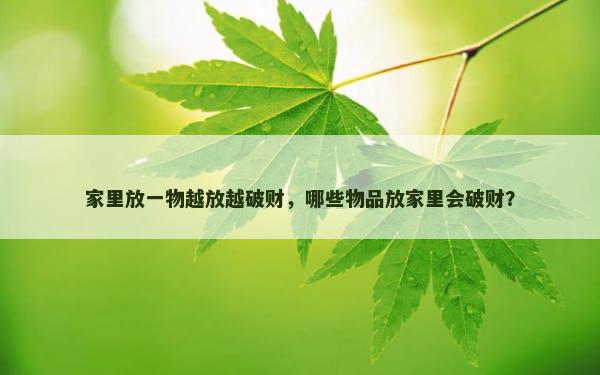家里放一物越放越破财，哪些物品放家里会破财？