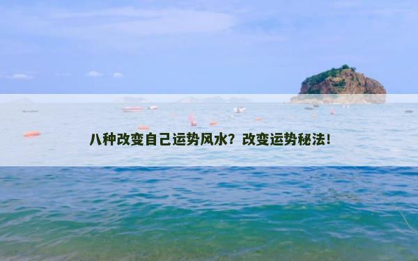 八种改变自己运势风水？改变运势秘法！