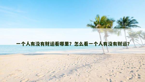 一个人有没有财运看哪里？怎么看一个人有没有财运？