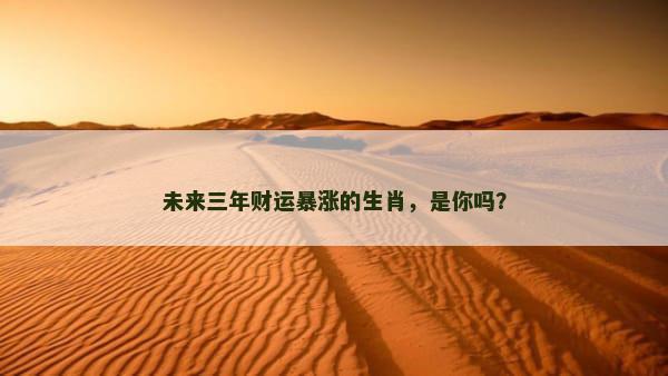 未来三年财运暴涨的生肖，是你吗？